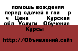 помошь вождения перед сдачей в гаи.300р/ч › Цена ­ 300 - Курская обл. Услуги » Обучение. Курсы   
